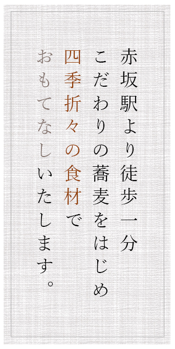 赤坂駅より徒歩一分こだわりの蕎麦をはじめ四季折々の食材でおもてなしいたします。